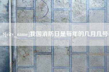 内蒙古我国消防日是每年的几月几号