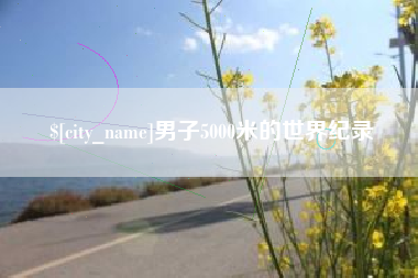 内蒙古男子5000米的世界纪录