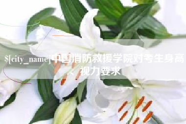 内蒙古中国消防救援学院对考生身高、视力要求