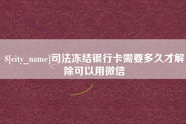 内蒙古司法冻结银行卡需要多久才解除可以用微信