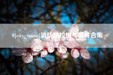 内蒙古消防院校报考条件合集