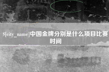 内蒙古中国金牌分别是什么项目比赛时间