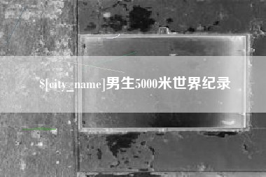 内蒙古男生5000米世界纪录